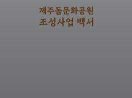 제주도, '제주돌문화공원 조성사업 백서' 발간 기사 이미지